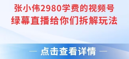 张小伟2980付费额视频号绿幕直播给你们拆解玩法-知行客
