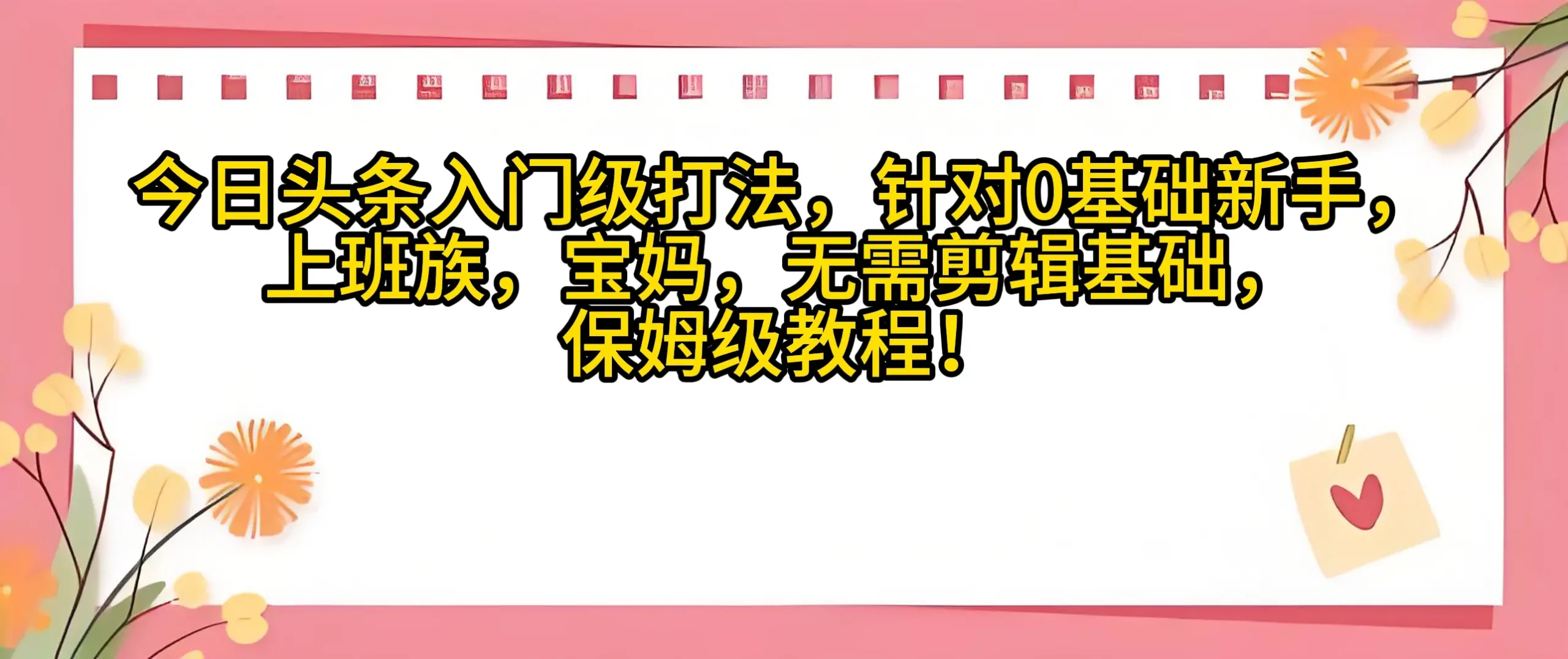 今日头条入门级打法，0基础新手无需剪辑基础！适合宝妈上班族！-知行客