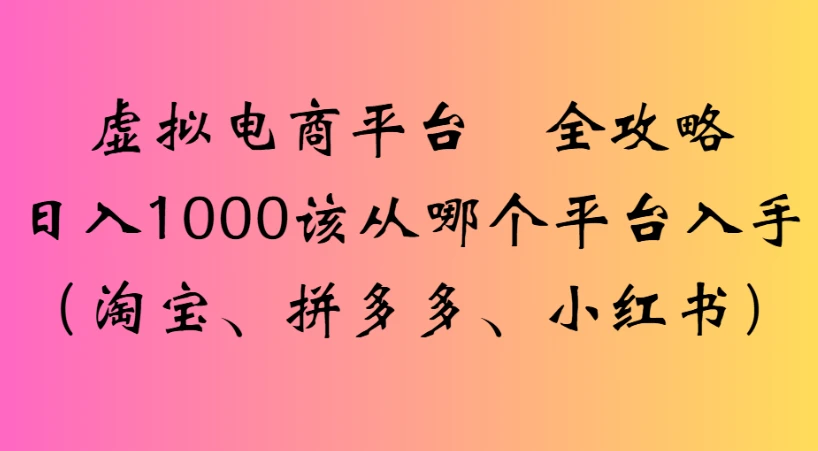 虚拟电商平台 全攻略日入1000该从哪个平台入手(淘宝、拼多多、小红书)-知行客