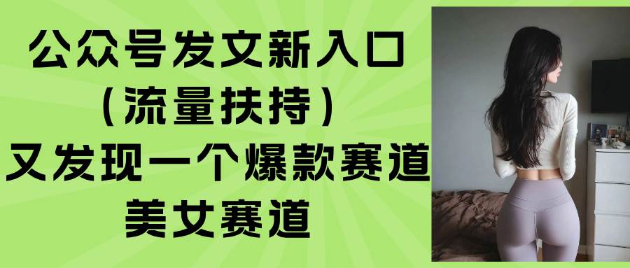 （15781期）公众号发文新入口（流量扶持），又发现一个爆款赛道：美女赛道-知行客