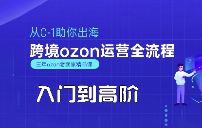 OZON入门到高阶全流程，从0-1助你出海，跨境ozon运营全流程-知行客