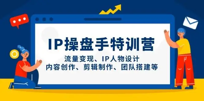 IP流量操盘手线上训练营，流量变现、IP人物设计、内容创作、剪辑、团队搭建等(更新)-知行客