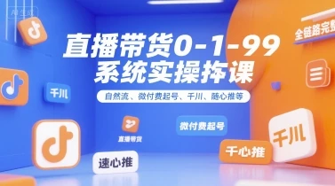 【精】直播带货0~1~99系统实操课，自然流、微付费起号、千川、随心推等，直播带货全链路完整逻辑-知行客