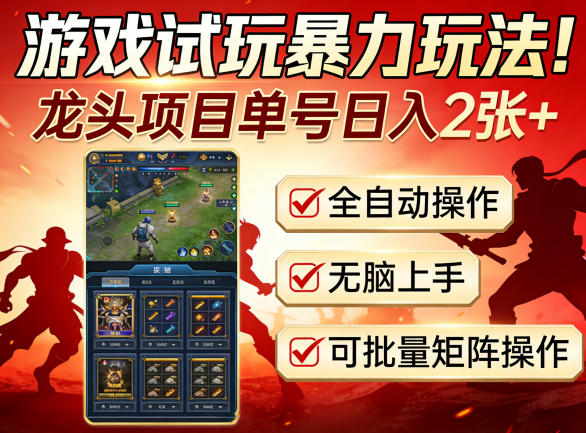 游戏试玩暴力玩法！龙头项目单号日入200+，全自动操作无脑上手，可批量矩阵操作【揭秘】-知行客