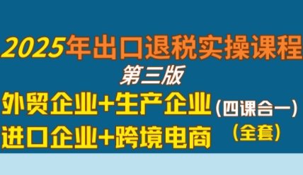 2025年出口退税实操课程，外贸企业+生产企业+进口企业+跨境电商-知行客