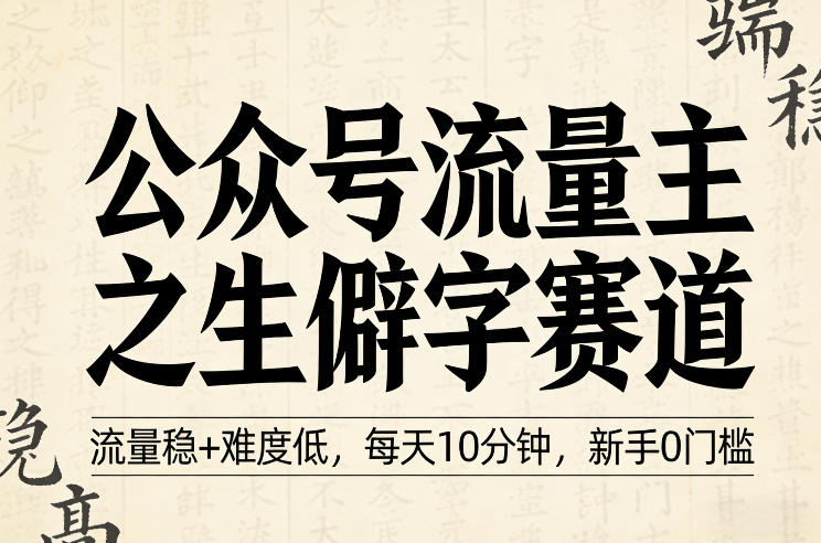 公众号流量主之生僻字赛道，流量稳+难度低，每天10分钟，新手0门槛-知行客
