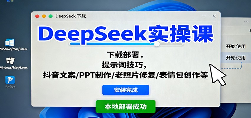 DeepSeek实操课：下载部署，提示词技巧，抖音文案/PPT制作/老照片修复/表情包创作等-知行客