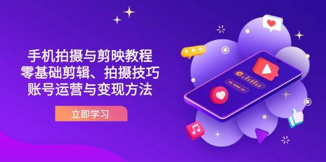 （14296期）抖音手机拍摄与剪映教程：零基础剪辑、拍摄技巧到账号运营与变现方法-知行客