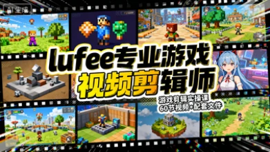 【精】lufee专业游戏视频剪辑师 游戏剪辑实操课 60节视频+配套文件-知行客