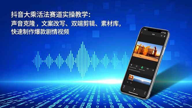 （16863期）抖音大乘活法赛道实操教学：声音克隆，文案改写、双端剪辑、素材库，快速制作爆款剧情视频-知行客