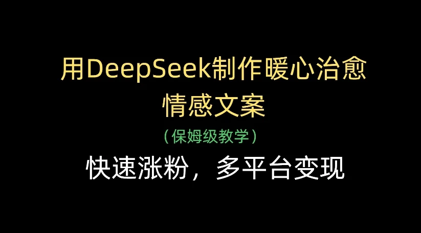 用DeepSeek制作暖心治愈情感文案，快速涨粉，多平台变现-知行客