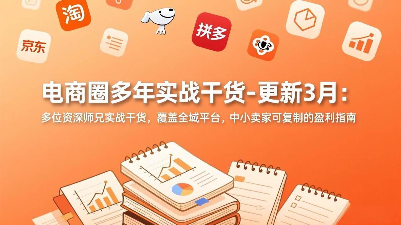 （17577期）电商圈多年实战干货-更新3月：多位资深师兄实战干货，覆盖全域平台，中小卖家可复制的盈利指南-知行客