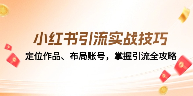 （12983期）小红书引流实战技巧：定位作品、布局账号，掌握引流全攻略-知行客