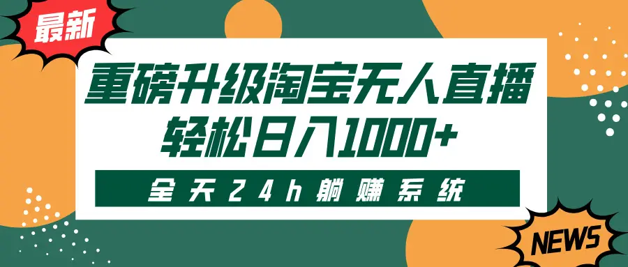 重磅升级淘宝无人直播，全天24h躺赚系统，轻松日入1000+-知行客