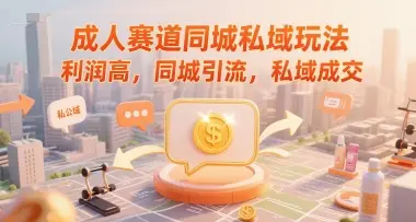 成人赛道同城私域玩法，利润高，同城引流，私域成交-知行客