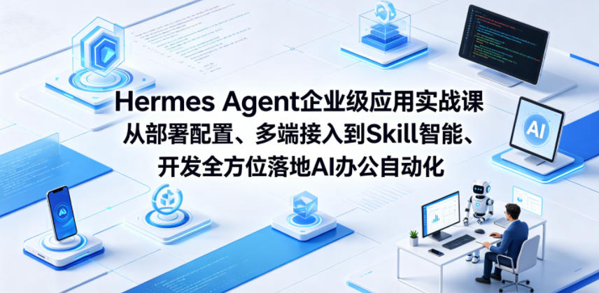 Hermes Agent企业级应用实战课从部署配置、多端接入到Skill智能开发全方位落地AI办公自动化-知行客