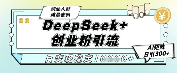 DeepSeek+创业粉精准引流，全新分享课4.0玩法，AI矩阵日引300+，多种变现方式，稳定月入1W-知行客