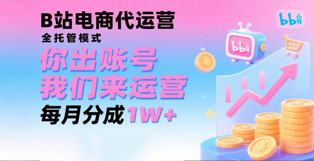 新风口项目，B站电商代运营，仅需提供账号，我们来运营，每月分成1W+-知行客