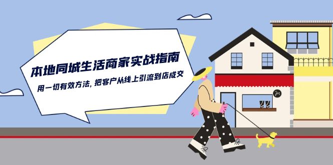 （10810期）本地同城生活·商家实战指南：用一切有效方法，把客户从线上引流到店成交-知行客