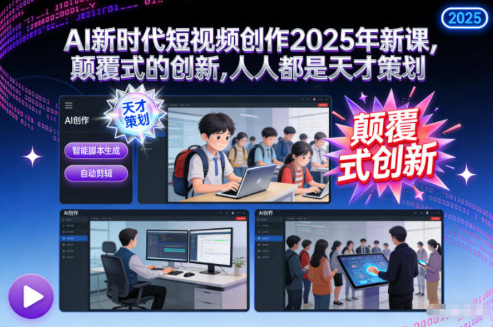 AI新时代短视频创作2025年新课，颠覆式的创新，人人都是天才策划-知行客
