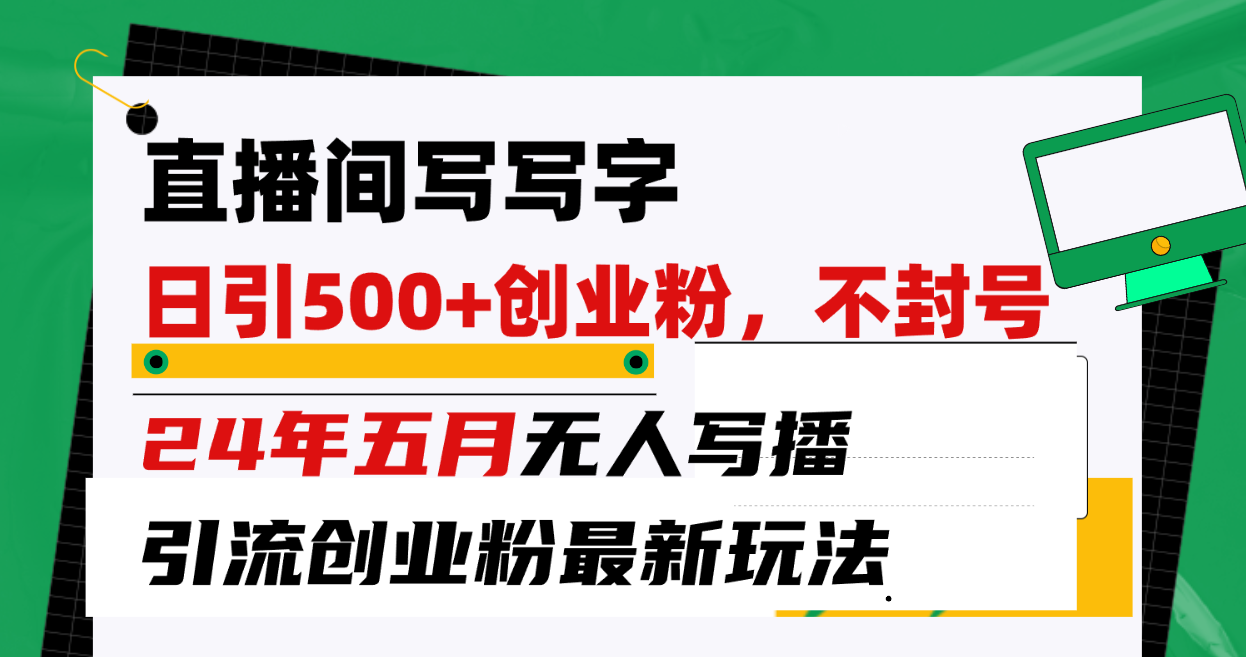 （10350期）直播间写写字日引300+创业粉，24年五月无人写播引流不封号最新玩法-知行客