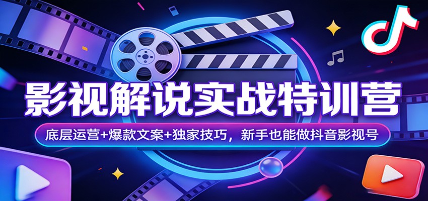 影视解说实战特训营：底层运营+爆款文案+独家技巧，新手也能做抖音影视号-知行客