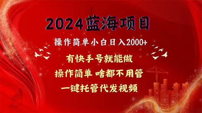 （10693期）2024蓝海项目，网盘拉新，操作简单小白日入2000+，一键托管代发视频，…-知行客