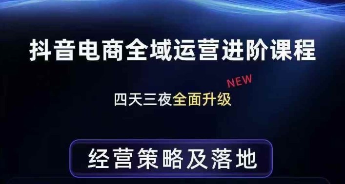 抖音电商全域运营进阶课程，经营策略及落地，全链路拆解直击底层逻辑-知行客