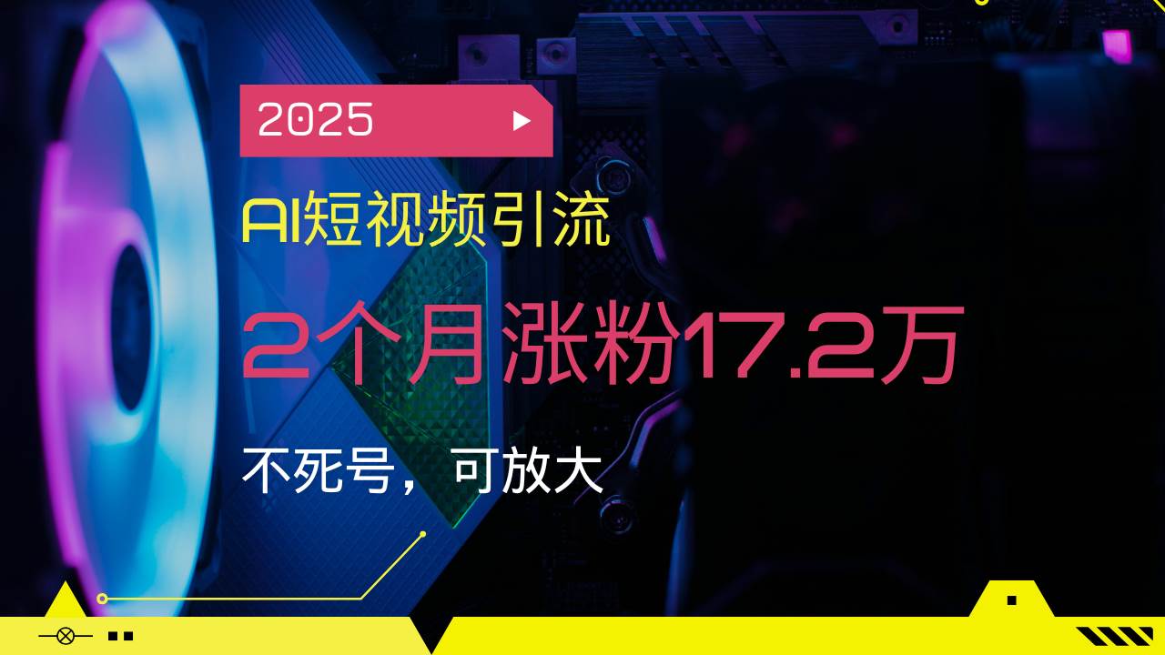 （14213期）2025AI短视频引流，2个月涨粉17.2万，不死号，可放大-知行客