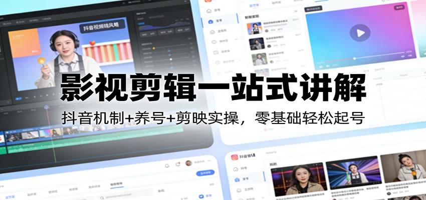 影视剪辑一站式讲解：抖音机制+养号+剪映实操，零基础轻松起号-知行客
