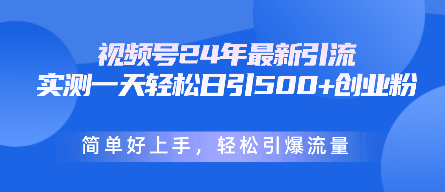 （10415期）视频号24年最新引流，一天轻松日引500+创业粉，简单好上手，轻松引爆流量-知行客