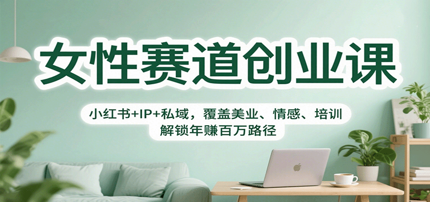 女性赛道创业课：小红书+IP+私域，覆盖美业、情感、培训，解锁年赚百万路径-知行客