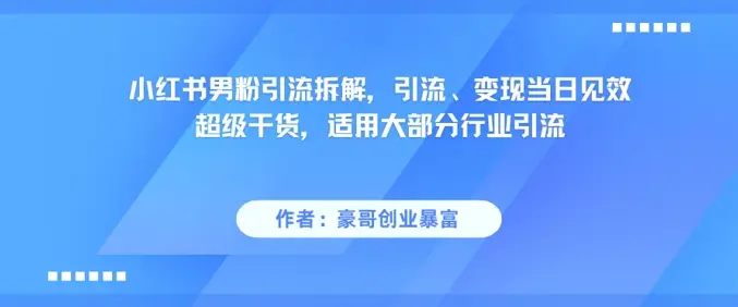 小红书男粉引流拆解，引流、变现当日见效超级干货，适用大部分行业引流-知行客