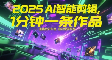 2025Ai智能剪辑，不需要剪辑，直接发布作品，自动剪辑，1分钟一条作品-知行客