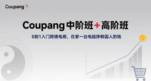 【精】Coupang中阶班+高阶班，0到1入门跨境电商，在家一台电脑挣韩国人的钱-知行客