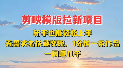 剪映模板拉新项目：新手也能轻松上手，无需实名，快速变现，一分钟一条作品，一周挣几k-知行客