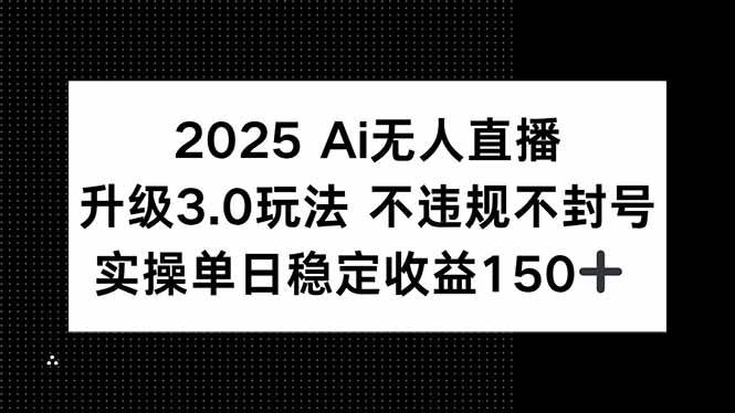 （15203期）2025 AI无人直播升级3.0玩法，不违规 不封号，单日稳定收益150+-知行客