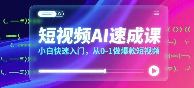 短视频AI速成课，小白快速入门，从0-1做爆款短视频-知行客