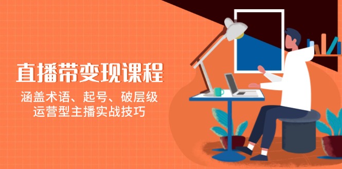 （13941期）直播带变现课程，涵盖术语、起号、破层级，运营型主播实战技巧-知行客