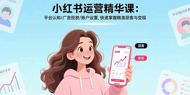 【精】小红书运营精华课-更新：平台认知/广告投放/账户设置,快速掌握精准获客与变现-知行客