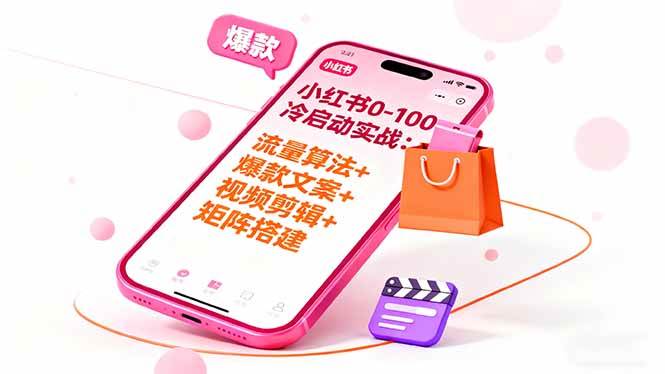 （16298期）小红书0-100冷启动实战：流量算法+爆款选品+爆款文案+视频剪辑+矩阵搭建-知行客
