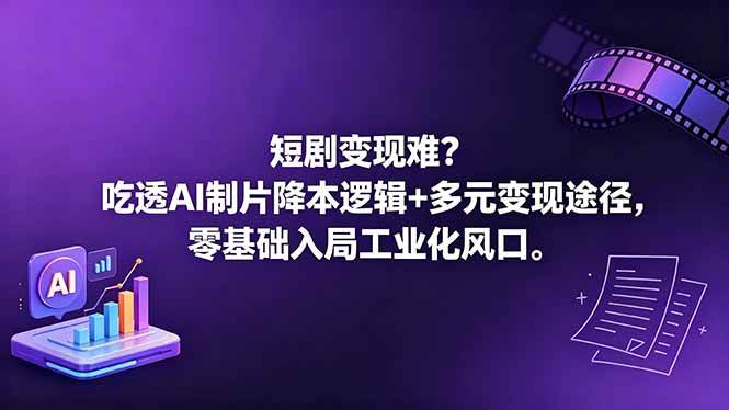 （18539期）短剧变现难？吃透AI制片降本逻辑+多元变现途径，零基础入局工业化风口-知行客