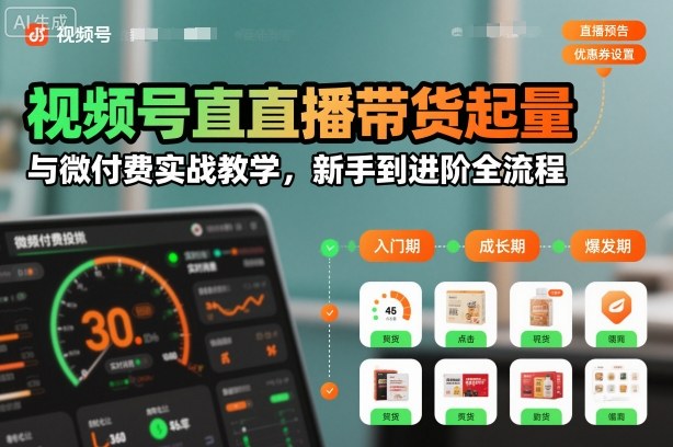 视频号直播带货起量与微付费实战教学，新手到进阶全流程 | 资源下载 - 知行客-知行客