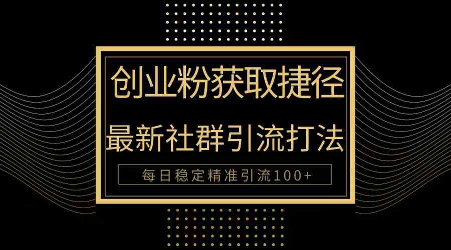 （10040期）创业粉捷径！最新被动引流方法大揭秘，实现每日100+精准引流-知行客