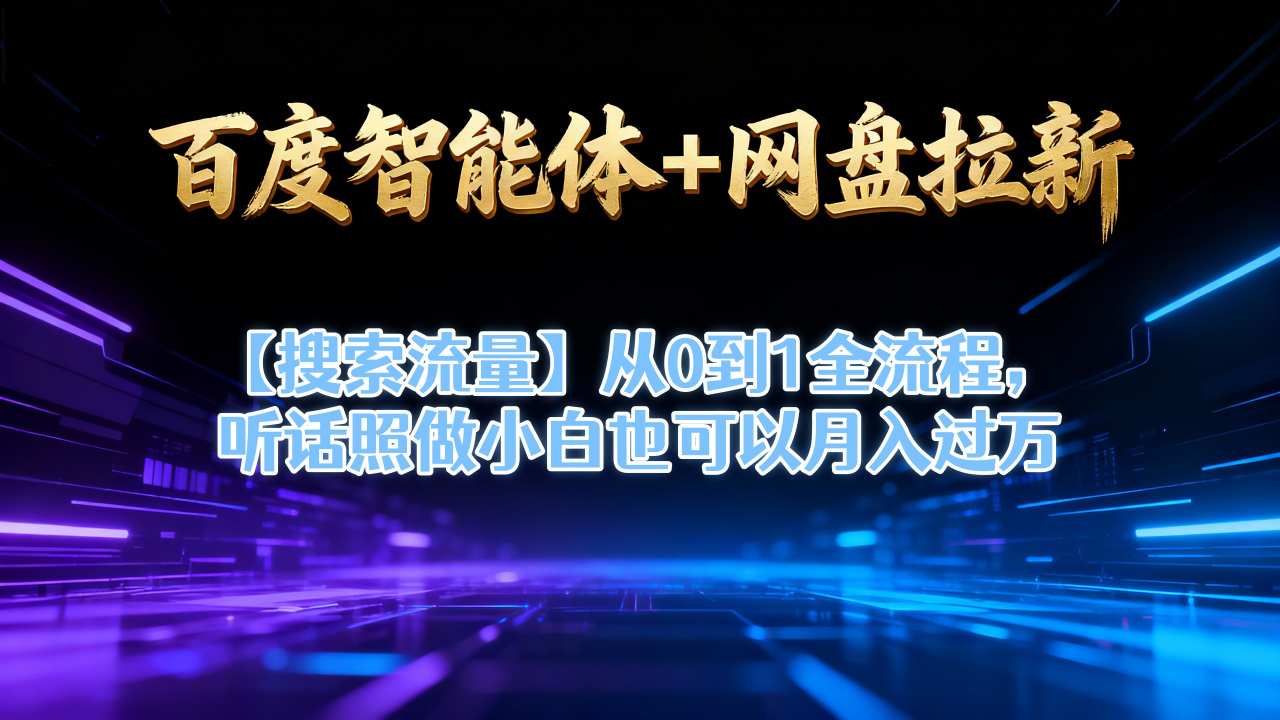 百度智能体+网盘拉新【搜索流量】从0到1全流程，听话照做小白也可以月入过1W-知行客