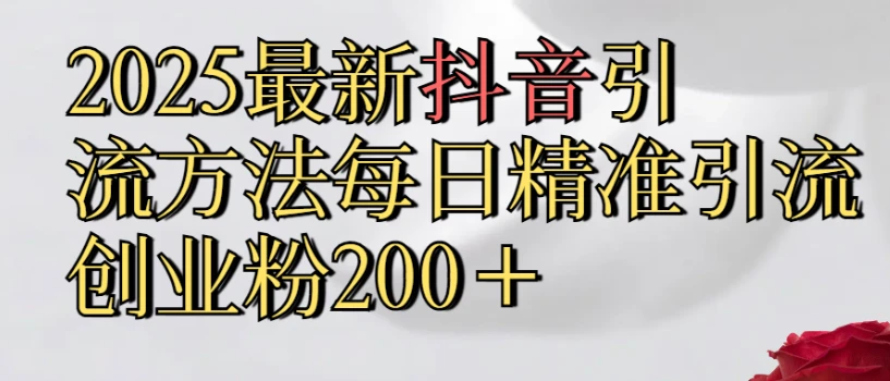2025最新抖音引流,方法每日精准引流创业粉300＋-知行客