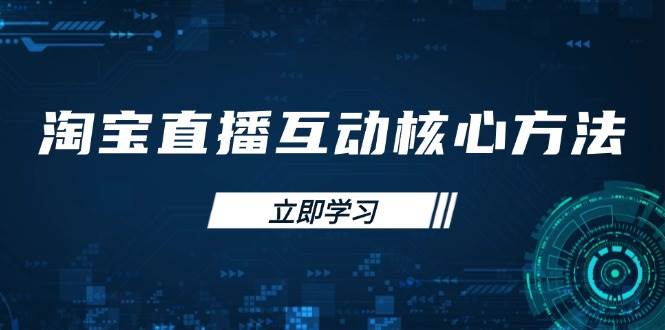 （14128期）淘宝直播互动核心方法，新手入门指南、直播能力提升，新手主播快速突围-知行客