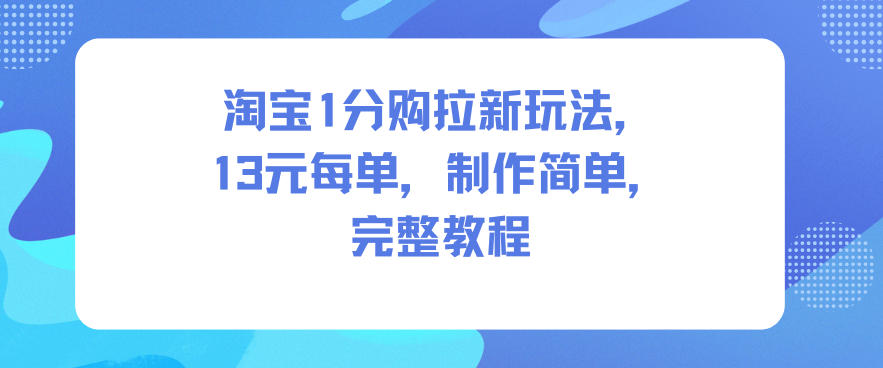 淘宝1分购拉新玩法，13米每单，制作简单，完整教程-知行客