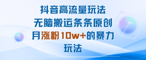 抖音高流量玩法：无脑搬运条条原创，月涨粉10w+的暴力玩法-知行客