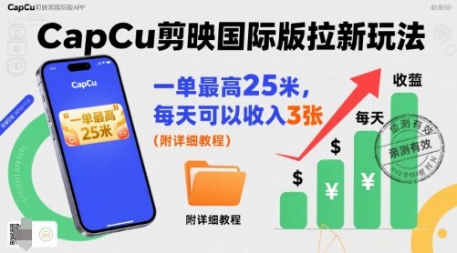 一单最高25米，亲测CapCu剪映国际版拉新玩法，每天可以收入3张（附详细教程）-知行客
